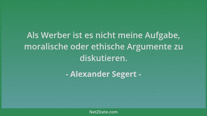 Alexander Segert - Als Werber ist es nicht meine Aufgabe, moralische oder ethische Argumente zu diskutieren....