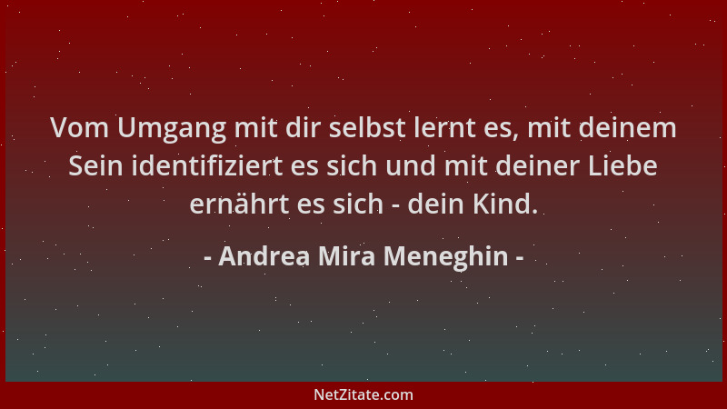 Andrea Mira Meneghin - Vom Umgang mit dir selbst lernt es, mit deinem Sein identifiziert es sich und mit deiner Liebe ernäh...