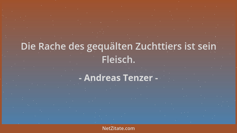 Andreas Tenzer - Die Rache des gequälten Zuchttiers ist sein Fleisch....