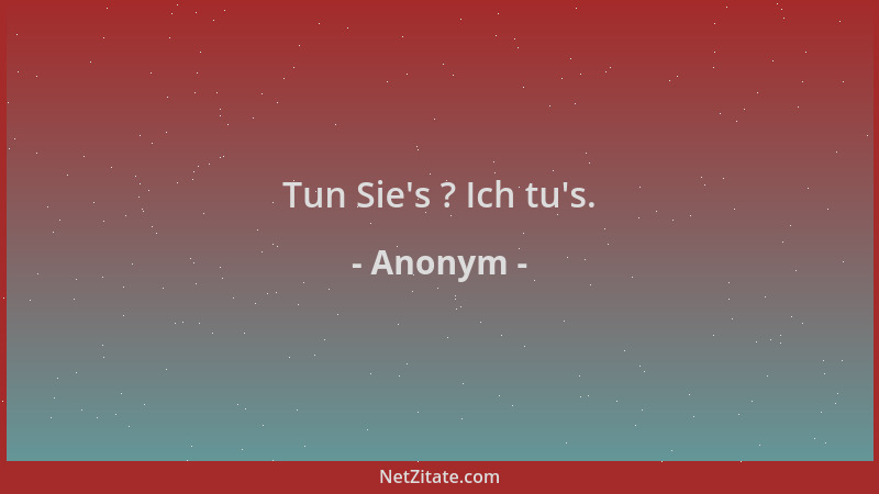 Anonym - Tun Sie 's ? Ich tu 's....