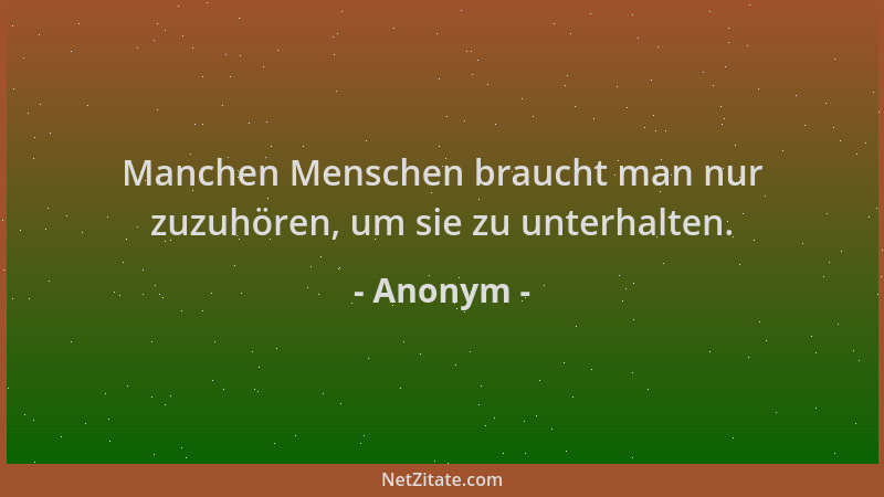Anonym - Manchen Menschen braucht man nur zuzuhören, um sie zu unterhalten....