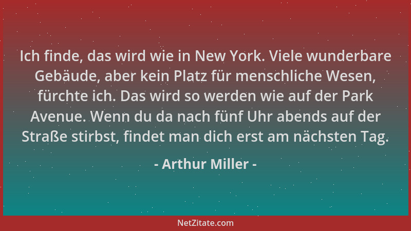 Arthur Miller - Ich finde, das wird wie in New York. Viele wunderbare Gebäude, aber kein Platz für menschliche Wesen, fürch...