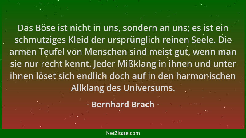 Bernhard Brach - Das Böse ist nicht in uns, sondern an uns; es ist ein schmutziges Kleid der ursprünglich reinen Seele. Die...