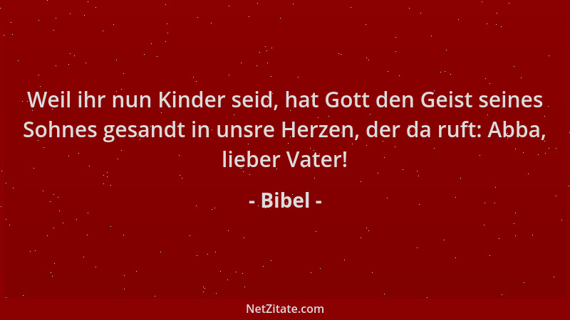 Bibel - Weil ihr nun Kinder seid, hat Gott den Geist seines Sohnes gesandt in unsre Herzen, der da ruft: Abba, lieber Vater...