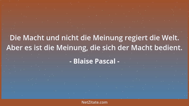 Blaise Pascal - Die schwachen Seelen sind Leute, welche die Wahrheit erkennen, sie aber nur so weit unterstützen, als es fü...