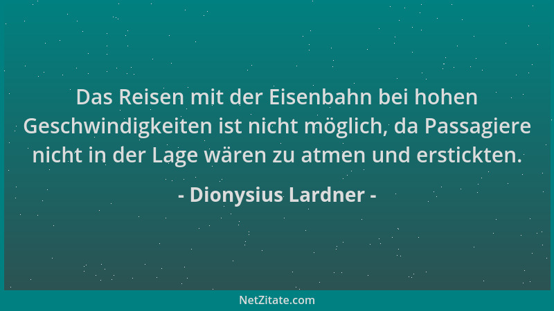 Dionysius Lardner - Das Reisen mit der Eisenbahn bei hohen Geschwindigkeiten ist nicht möglich, da Passagiere nicht in der...