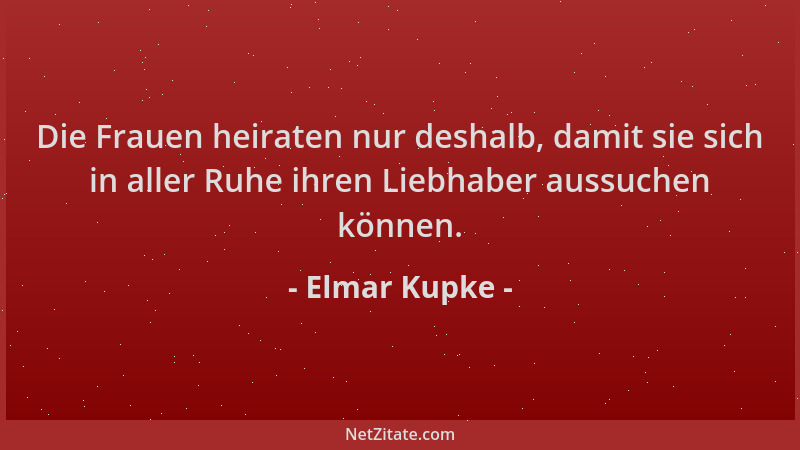 Elmar Kupke - Die Frauen heiraten nur deshalb, damit sie sich in aller Ruhe ihren Liebhaber aussuchen können....