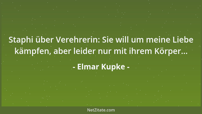 Elmar Kupke - Staphi über Verehrerin: Sie will um meine Liebe kämpfen, aber leider nur mit ihrem Körper......
