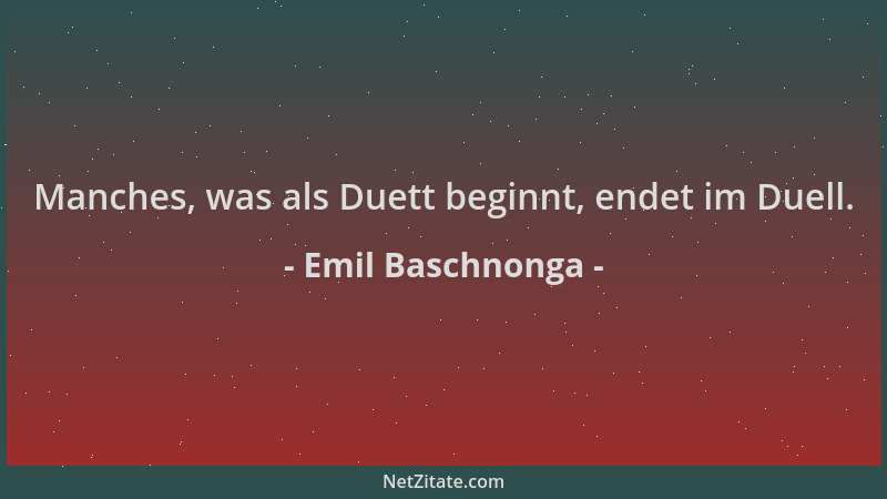 Emil Baschnonga - Manches, was als Duett beginnt, endet im Duell....