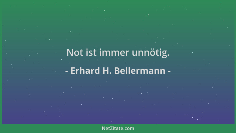 Erhard H. Bellermann - Not ist immer unnötig....