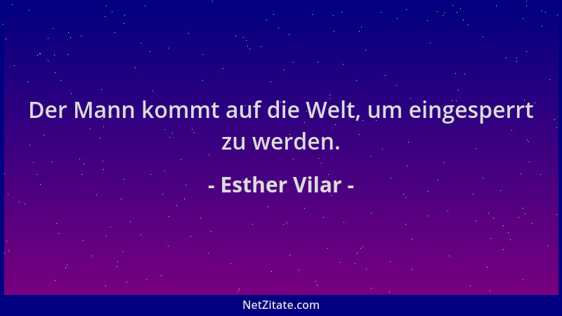 Esther Vilar - Der Mann kommt auf die Welt, um eingesperrt zu werden....