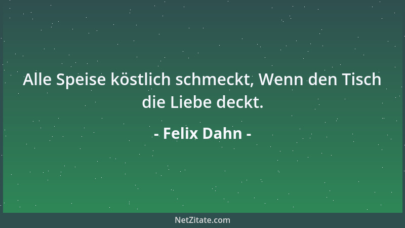 Felix Dahn - Alle Speise köstlich schmeckt, Wenn den Tisch die Liebe deckt....