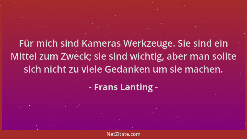 Frans Lanting - Für mich sind Kameras Werkzeuge. Sie sind ein Mittel zum Zweck; sie sind wichtig, aber man sollte sich nich...
