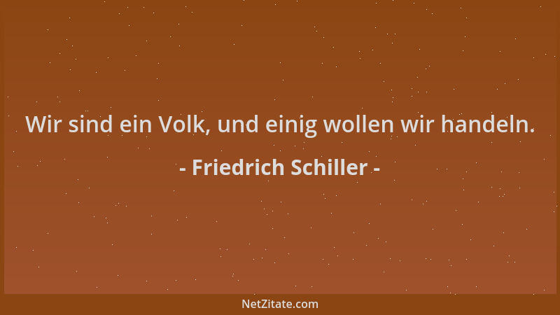 Friedrich Schiller - Wir sind ein Volk, und einig wollen wir handeln....