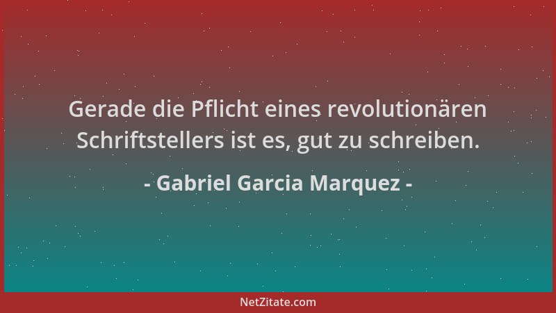 Gabriel Garcia Marquez - Gerade die Pflicht eines revolutionären Schriftstellers ist es, gut zu schreiben....
