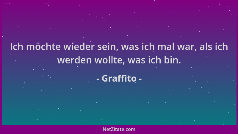 Graffito - Ich möchte wieder sein, was ich mal war, als ich werden wollte, was ich bin....