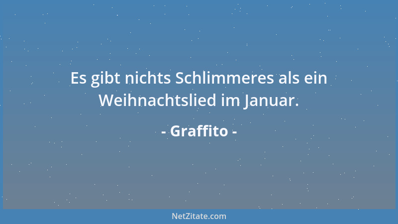 Graffito - Es gibt nichts Schlimmeres als ein Weihnachtslied im Januar....