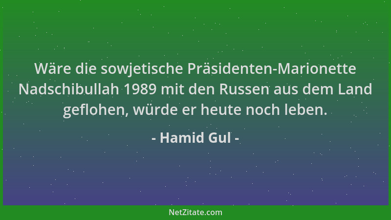 Hamid Gul - Wäre die sowjetische Präsidenten-Marionette Nadschibullah 1989 mit den Russen aus dem Land geflohen, würde er h...