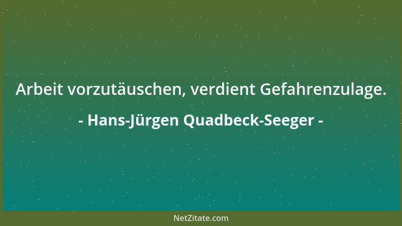 Hans-Jürgen Quadbeck-Seeger - Arbeit vorzutäuschen, verdient Gefahrenzulage....