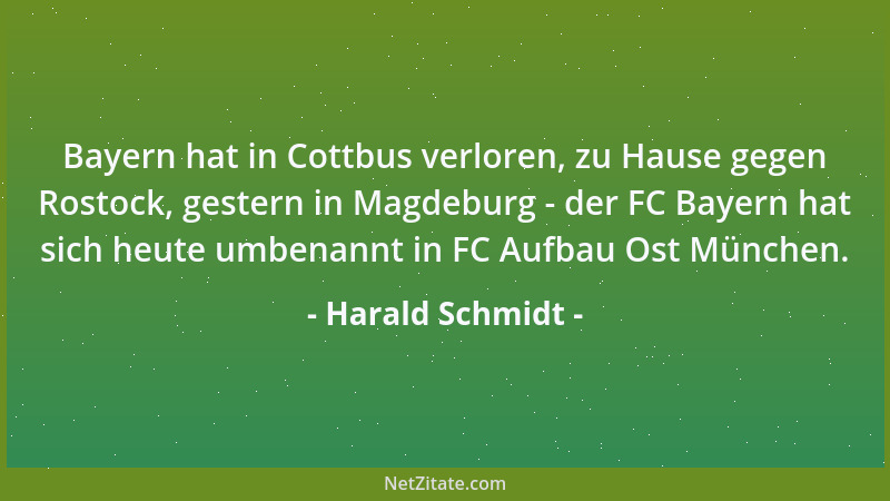Harald Schmidt - Bayern hat in Cottbus verloren, zu Hause gegen Rostock, gestern in Magdeburg - der FC Bayern hat sich heut...