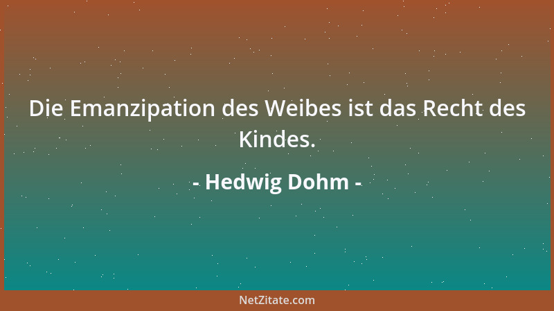 Hedwig Dohm - Die Emanzipation des Weibes ist das Recht des Kindes....