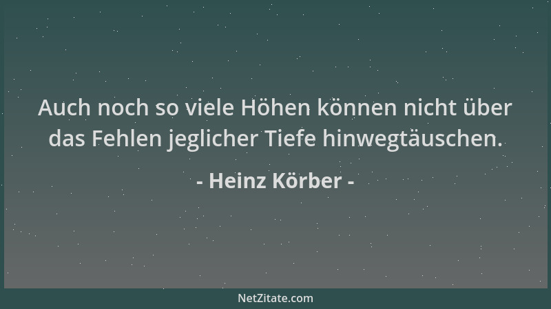 Heinz Körber - Auch noch so viele Höhen können nicht über das Fehlen jeglicher Tiefe hinwegtäuschen....