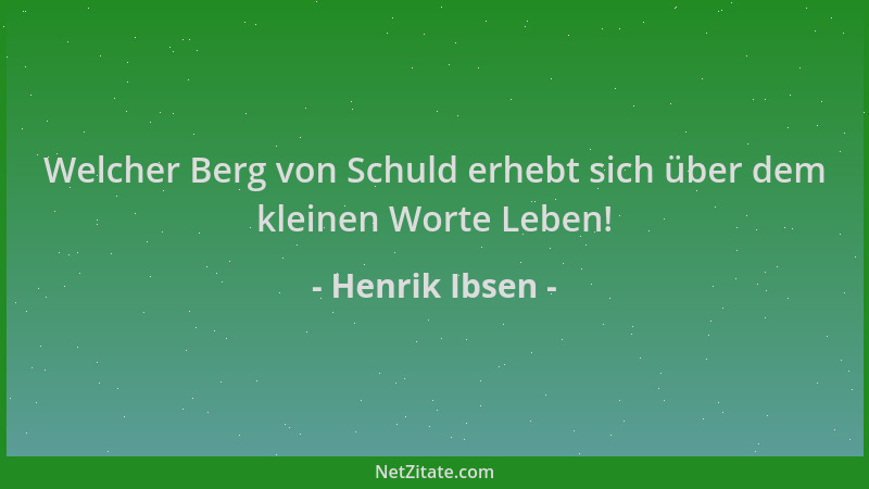 Henrik Ibsen - Welcher Berg von Schuld erhebt sich über dem kleinen Worte Leben!...