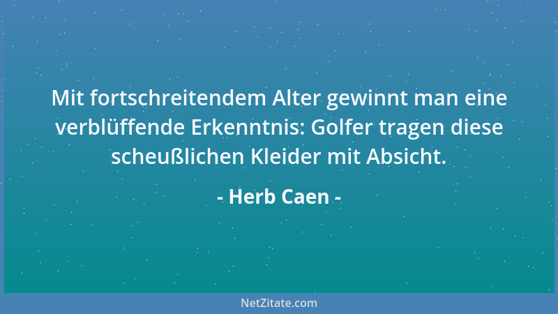 Herb Caen - Mit fortschreitendem Alter gewinnt man eine verblüffende Erkenntnis: Golfer tragen diese scheußlichen Kleider m...