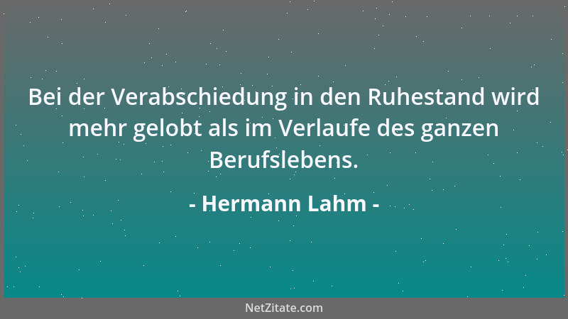 Hermann Lahm - Bei der Verabschiedung in den Ruhestand wird mehr gelobt als im Verlaufe des ganzen Berufslebens....