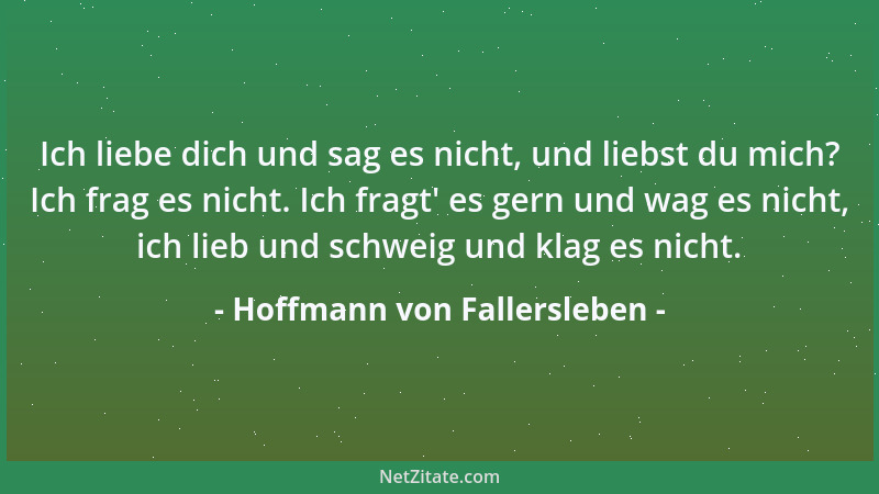 Hoffmann von Fallersleben - Ich liebe dich und sag es nicht, und liebst du mich? Ich frag es nicht. Ich fragt ' es gern und...