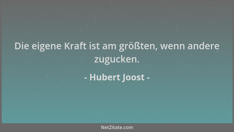 Hubert Joost - Die eigene Kraft ist am größten, wenn andere zugucken....