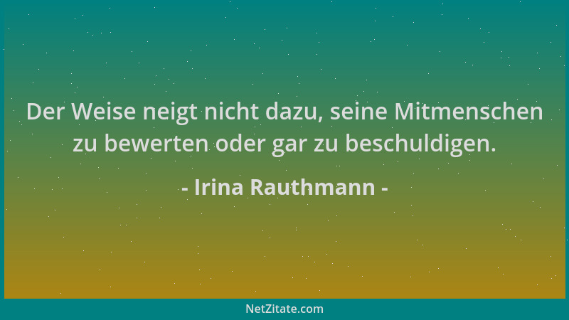 Irina Rauthmann - Der Weise neigt nicht dazu, seine Mitmenschen zu bewerten oder gar zu beschuldigen....