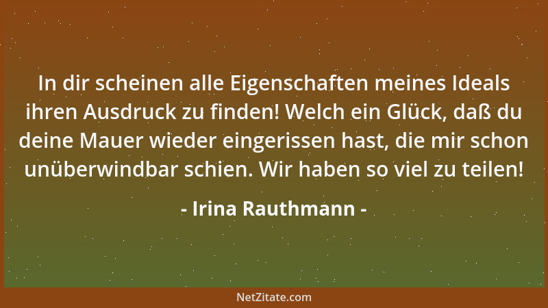 Irina Rauthmann - In dir scheinen alle Eigenschaften meines Ideals ihren Ausdruck zu finden! Welch ein Glück, daß du deine...