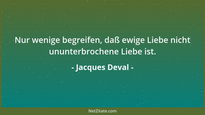 Jacques Deval - Nur wenige begreifen, daß ewige Liebe nicht ununterbrochene Liebe ist....