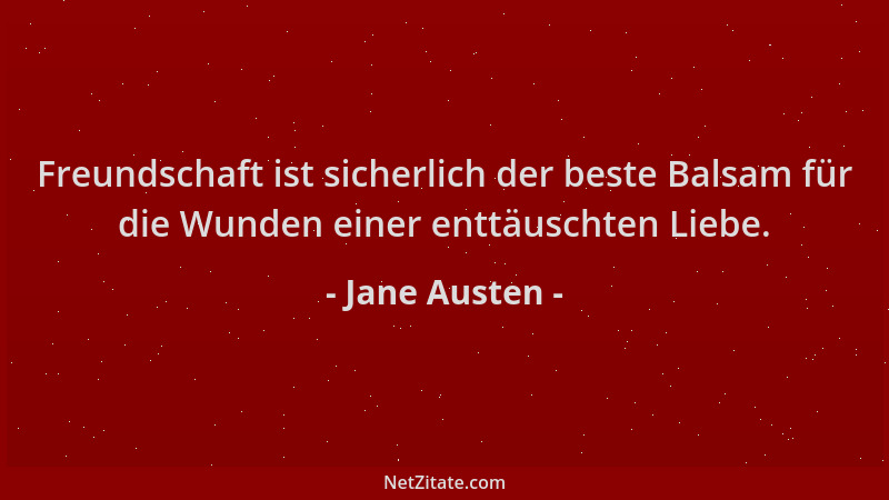 Jane Austen - Freundschaft ist sicherlich der beste Balsam für die Wunden einer enttäuschten Liebe....