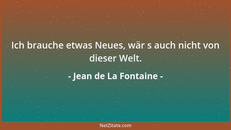 Jean de La Fontaine - Ich brauche etwas Neues, wär s auch nicht von dieser Welt....