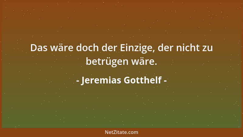 Jeremias Gotthelf - Das wäre doch der Einzige, der nicht zu betrügen wäre....