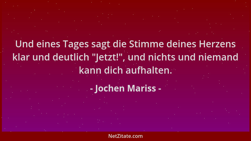 Jochen Mariss - Und eines Tages sagt die Stimme deines Herzens klar und deutlich  "Jetzt! ", und nichts und niemand kann dich...