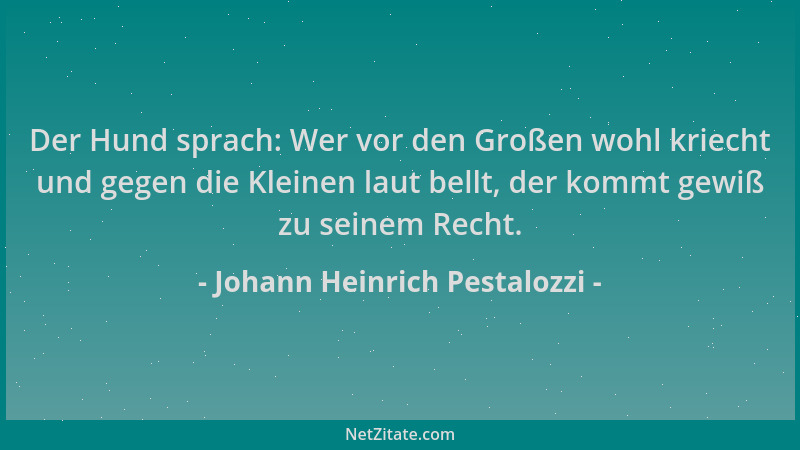 Johann Heinrich Pestalozzi - Der Hund sprach: Wer vor den Großen wohl kriecht und gegen die Kleinen laut bellt, der kommt g...