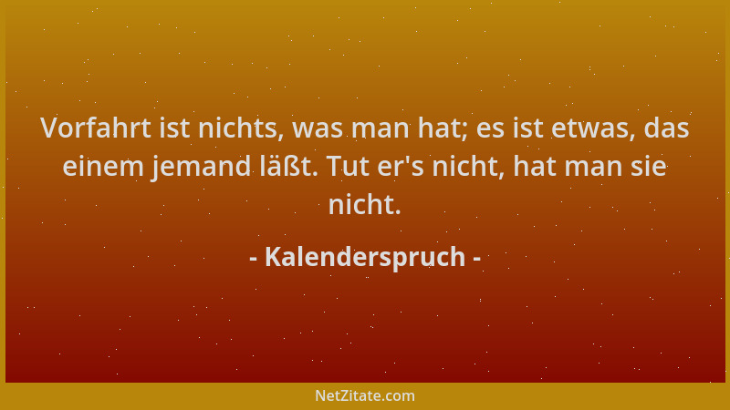 Kalenderspruch - Vorfahrt ist nichts, was man hat; es ist etwas, das einem jemand läßt. Tut er 's nicht, hat man sie nicht....