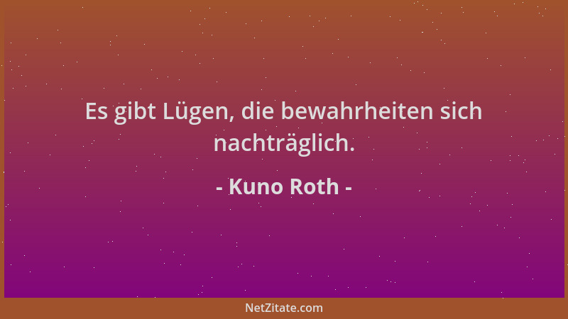 Kuno Roth - Es gibt Lügen, die bewahrheiten sich nachträglich....