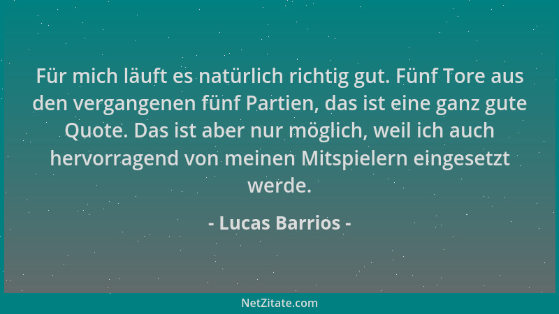 Lucas Barrios - Für mich läuft es natürlich richtig gut. Fünf Tore aus den vergangenen fünf Partien, das ist eine ganz gute...
