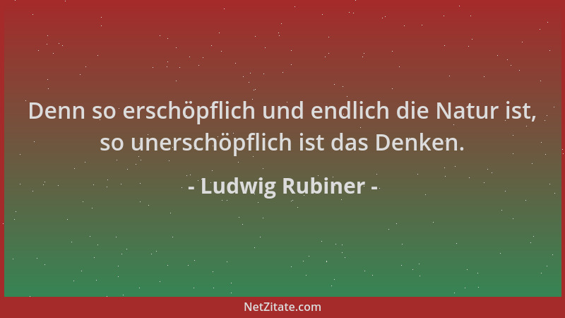 Ludwig Rubiner - Denn so erschöpflich und endlich die Natur ist, so unerschöpflich ist das Denken....