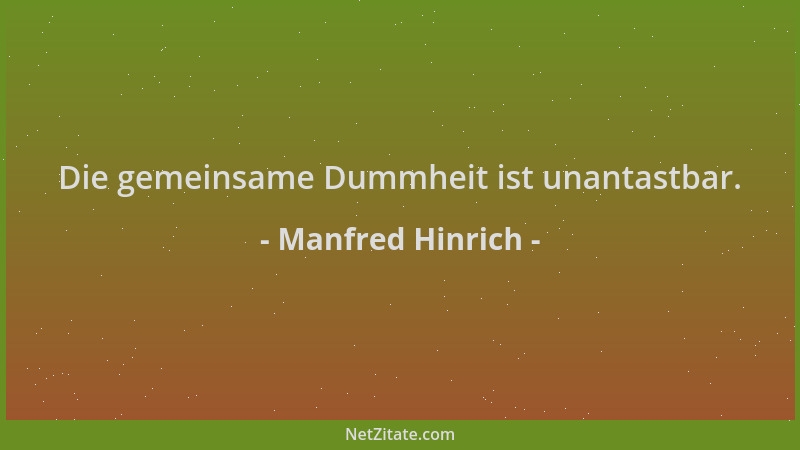 Manfred Hinrich - Die gemeinsame Dummheit ist unantastbar....