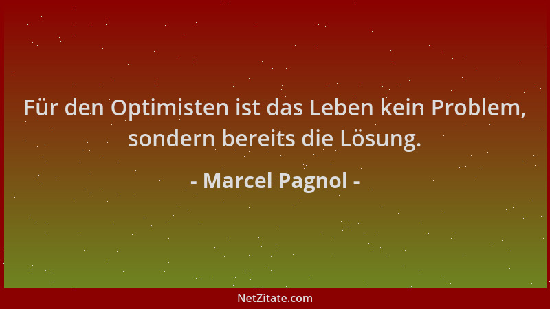 Marcel Pagnol - Für den Optimisten ist das Leben kein Problem, sondern bereits die Lösung....