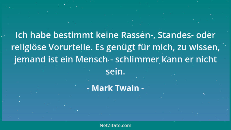Mark Twain - Ich habe bestimmt keine Rassen-, Standes- oder religiöse Vorurteile. Es genügt für mich, zu wissen, jemand ist...