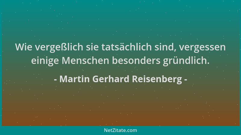 Martin Gerhard Reisenberg - Wie vergeßlich sie tatsächlich sind, vergessen einige Menschen besonders gründlich....