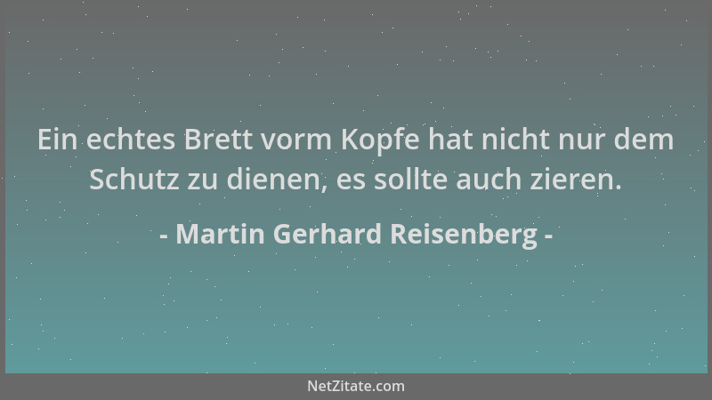 Martin Gerhard Reisenberg - Ein echtes Brett vorm Kopfe hat nicht nur dem Schutz zu dienen, es sollte auch zieren....
