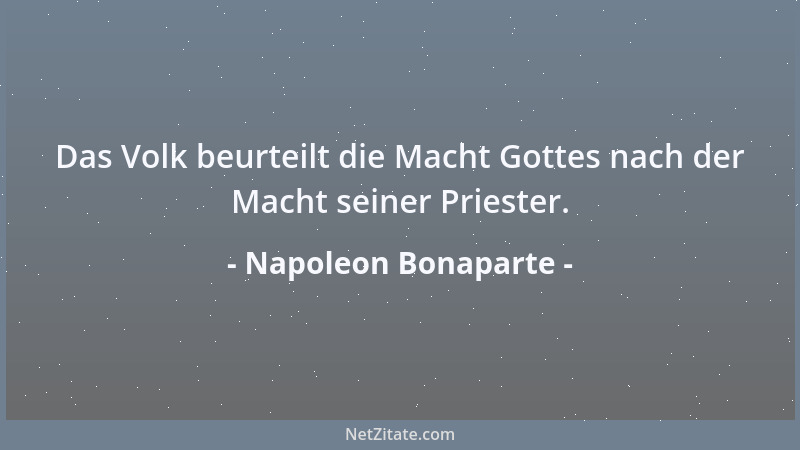 Napoleon Bonaparte - Das Volk beurteilt die Macht Gottes nach der Macht seiner Priester....