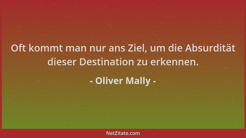 Oliver Mally - Oft kommt man nur ans Ziel, um die Absurdität dieser Destination zu erkennen....